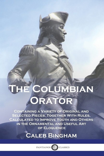 The Columbian Orator: Containing A Variety Of Original And S…