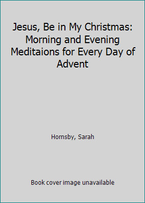Jesus, Be in My Christmas: Morning and Evening Meditations for Every Day of…