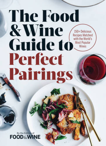 The Food & Wine Guide to Perfect Pairings: 150+ Delicious Recipes Matched – GOOD