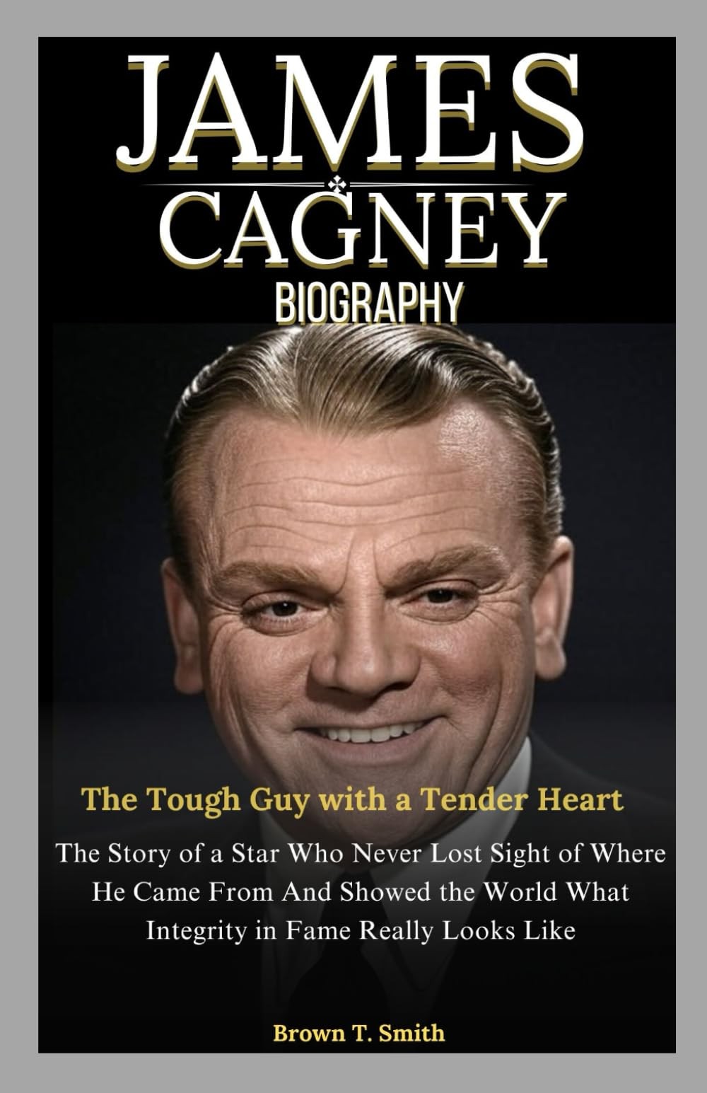 James Cagney Biography: The Tough Guy with a Tender Heart: The Story of a St…