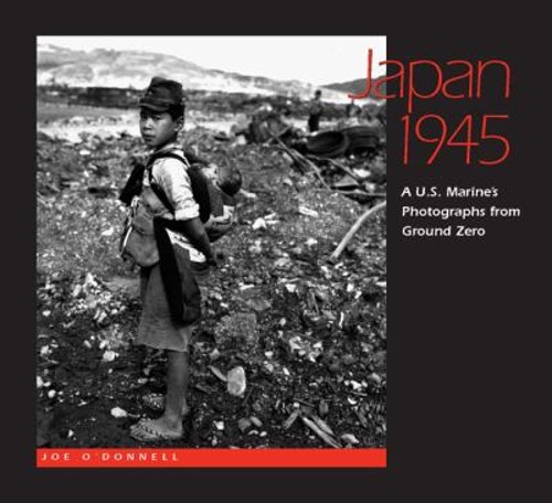 Japan 1945 : A U. S. Marine’s Photographs from Ground Zero Joe O’