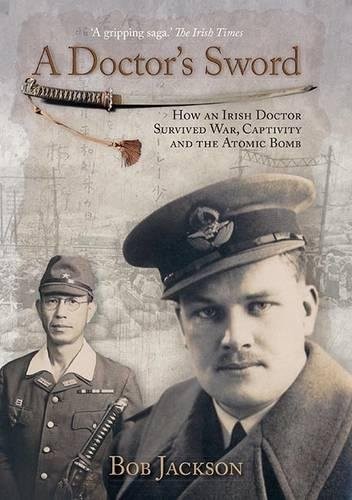 A DOCTOR’S SWORD: HOW AN IRISH DOCTOR SURVIVED WAR, By Bob Jackson – Hardcover