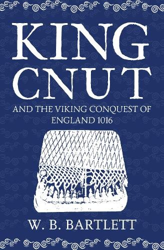 King Cnut and the Viking Conquest of England 1016 by Bartlett, W. B. Hardback