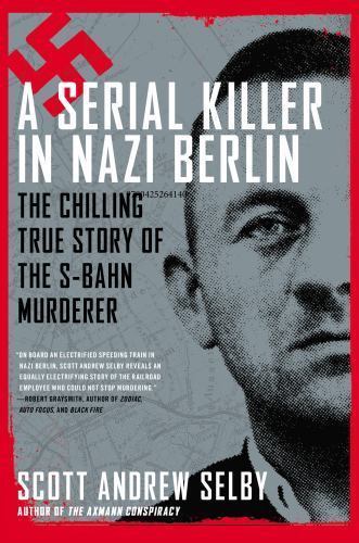 A Serial Killer in Nazi Berlin: The Chilling True Story of the S-Bahn Murderer,