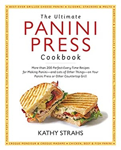 The Ultimate Panini Press Cookbook : More Than 200 Perfect-Every-