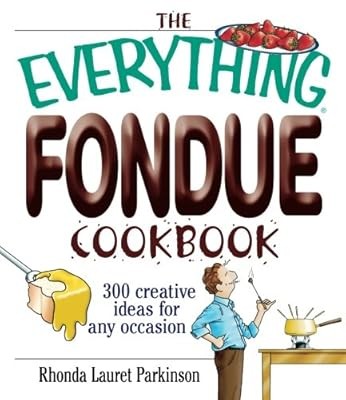 The Everything Fondue Cookbook: 300 Creative Ideas For Any Occasion, Parkinson,