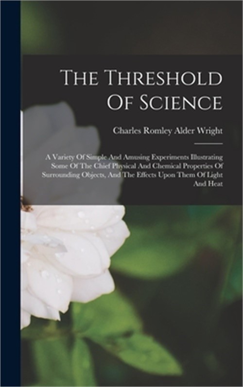 The Threshold Of Science: A Variety Of Simple And Amusing Experiments Illustrati