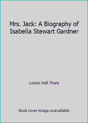 Mrs. Jack: A Biography of Isabella Stewart Gardner by Louise Hall Tharp