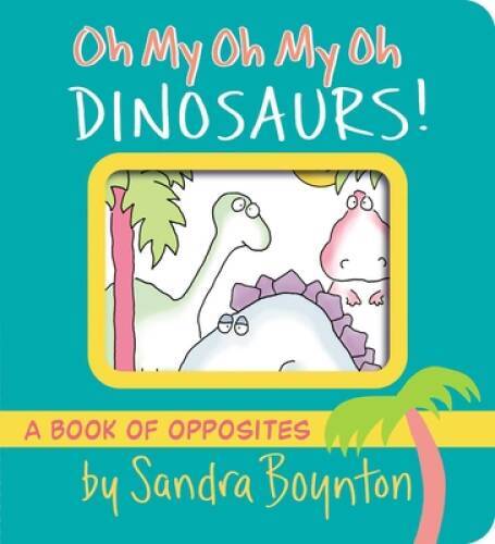 Oh My Oh My Oh Dinosaurs: A Book of Opposites (Boynton on Board) – GOOD