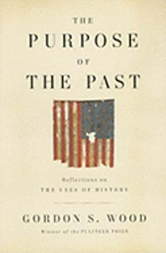 The Purpose of the Past: Reflections on the Uses of History by Gordon S Wood