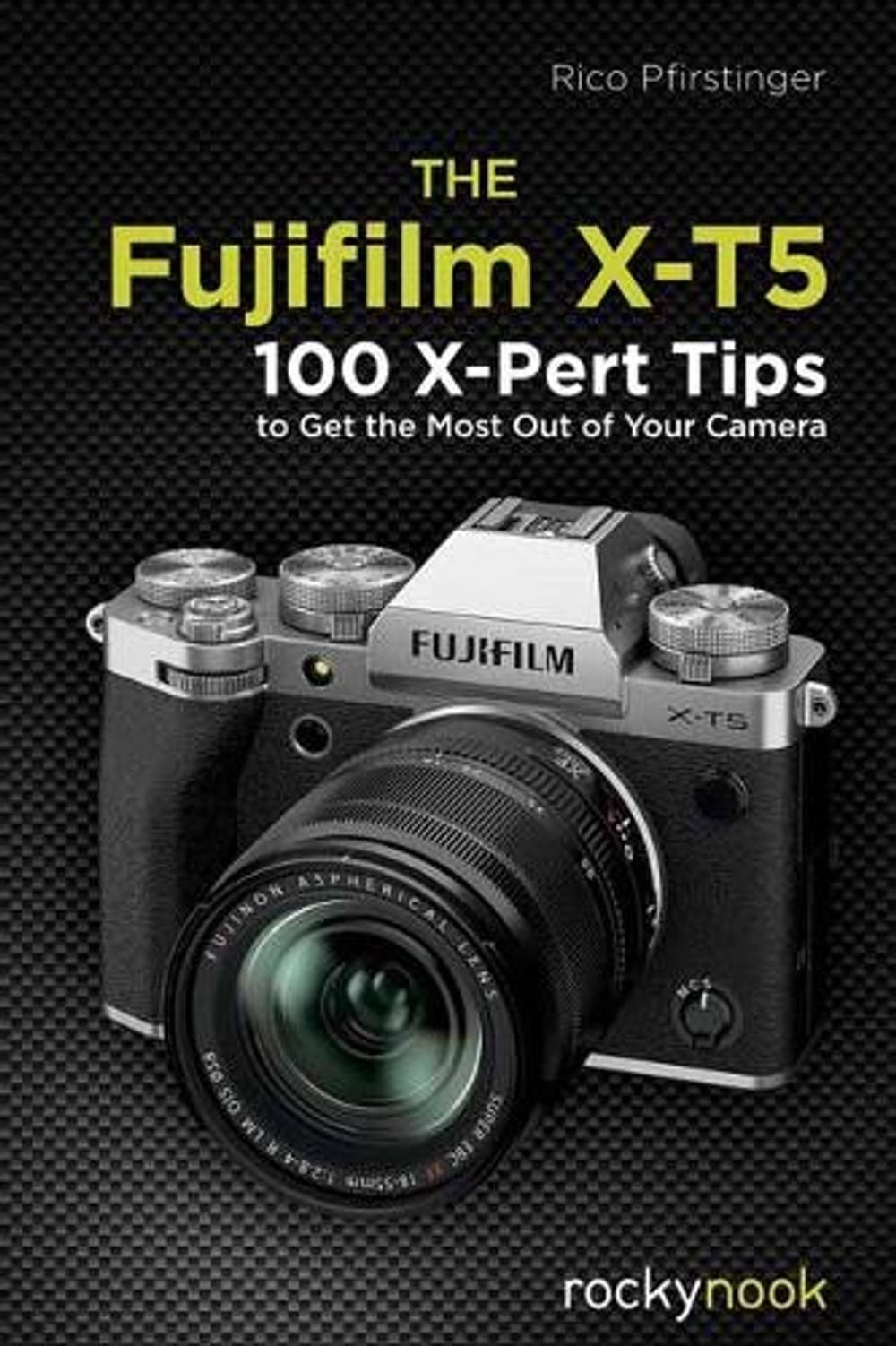 The Fujifilm X-T5: 134 X-Pert Tips to Get the Most Out of Your Camera by Rico Pf