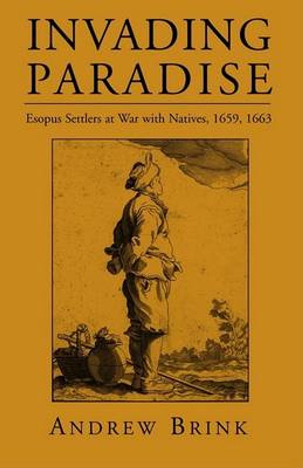 Invading Paradise: Esopus Settlers at War with Natives, 1659 1663 by Andrew Brin