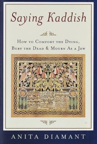 Saying Kaddish : How to Comfort the Dying, Bury the Dead, and Mourn as a Jew …