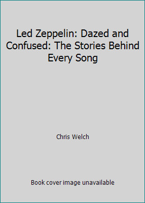Led Zeppelin: Dazed and Confused: The Stories Behind Every Song by Chris Welch