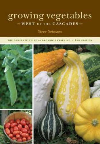 Growing Vegetables West of the Cascades, 6th Edition: The Complete Guide – GOOD
