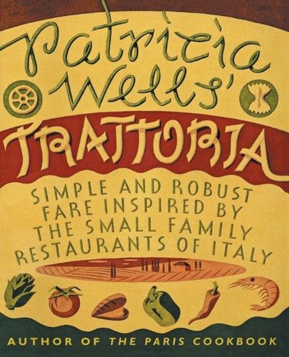 Patricia Wells’ Trattoria: Simple and Robust Fare Inspired by the Small Family R