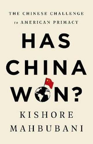 Has China Won?: The Chinese Challenge to American Primacy by Kishore Mahbubani