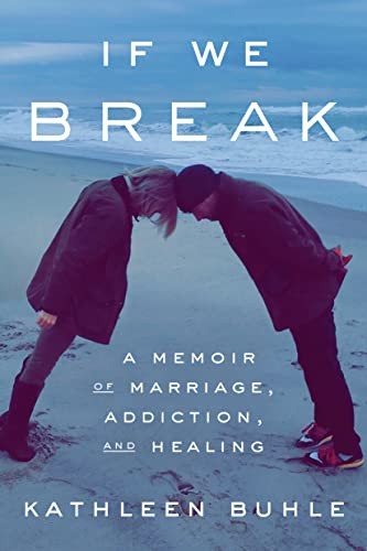 IF WE BREAK: A MEMOIR OF MARRIAGE, ADDICTION, AND HEALING By Kathleen Buhle NEW
