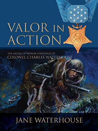 VALOR IN ACTION: THE MEDAL OF HONOR PAINTINGS OF COL. By Jane Waterhouse **NEW**