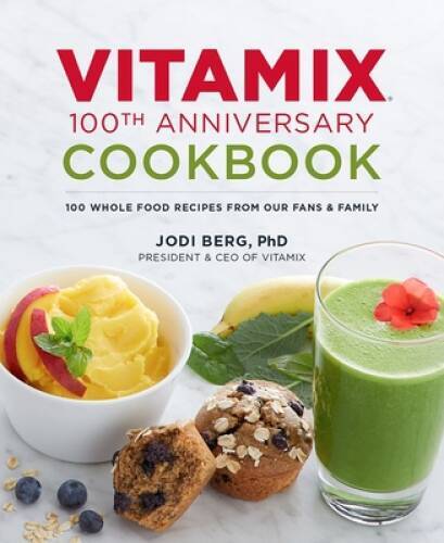 Vitamix 100th Anniversary Cookbook: 100 Whole Food Recipes from our Fans – GOOD