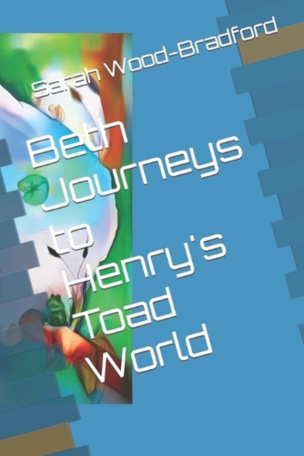 Beth Journeys to Henry’s Toad World by Sarah Wood-Bradford (English) Paperback B
