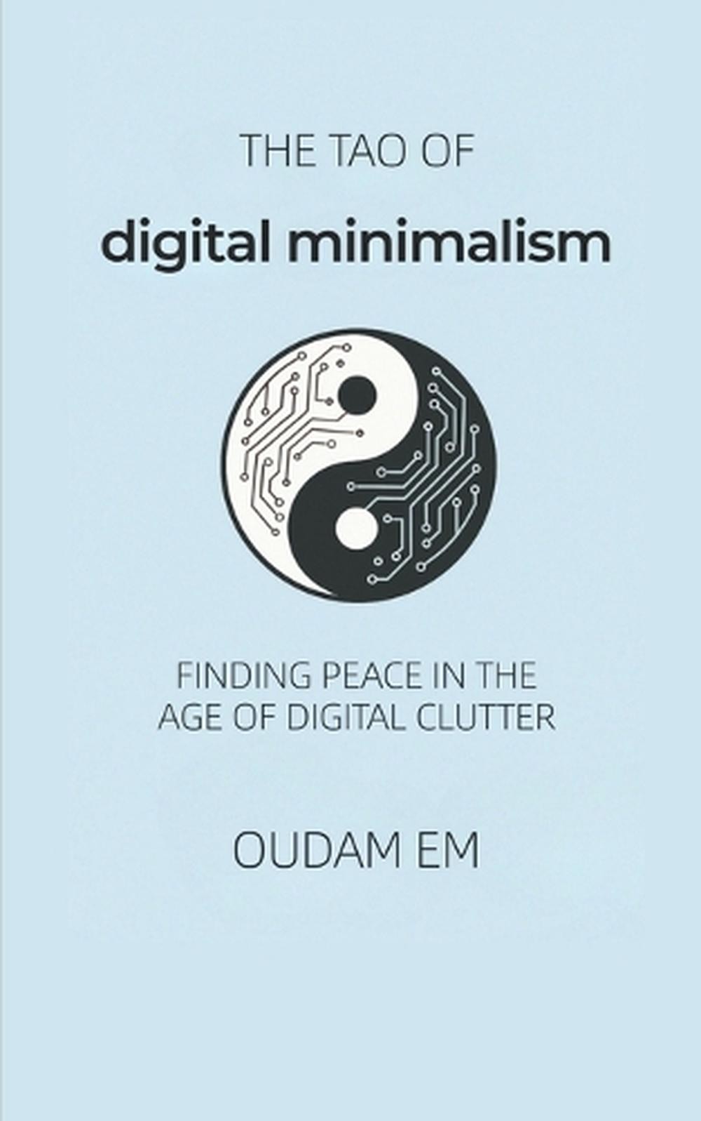 The Tao of Digital Minimalism: Finding Peace in the Age of Digital Clutter by Ou