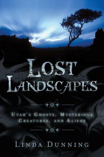 Lost Landscapes: Utah’s Ghosts, Mysterious Creatures, and Aliens