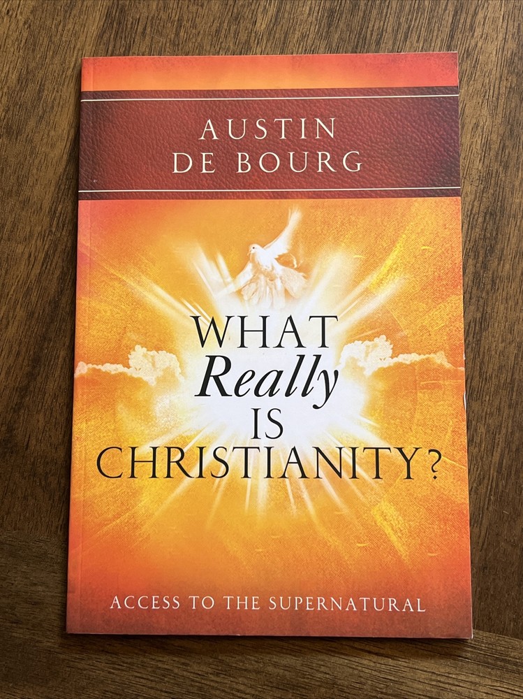 What Really Is Christianity? : Access to the Supernatural by Austin De Bourg…