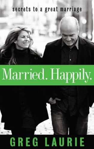 Married. Happily.: Secrets to a Great Marriage by Laurie, Greg; Navigators, The