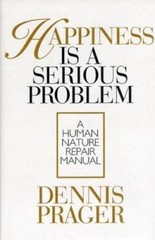 Happiness Is a Serious Problem: A Human Nature Repair Manual by Prager, Dennis,