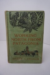 Working North From Patagonia by Harry A Franck – 1921 – HC – The Century Co