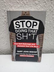 Stop Doing That Sh*t : End Self-Sabotage and Demand Your Life Back by Gary John