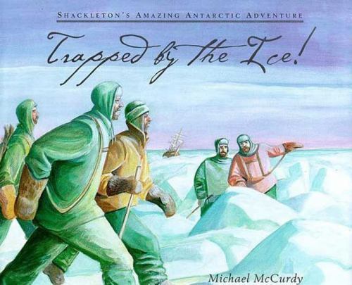 Trapped by the Ice!: Shackleton’s Amazing Antarctic Adventure by Michael McCurdy