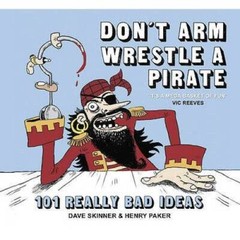 Dont Arm Wrestle a Pirate: 101 Really Bad Ideas – Hardcover – GOOD