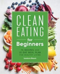 Clean Eating for Beginners: 75 Recipes and 21-Day Meal Plan for Healthy Living,