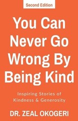 You Can Never Go Wrong By Being Kind: Inspiring Stories of Kindness & Generosity