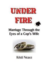 Under Fire: Marriage Through the Eyes of a Cop’s Wife by Neace, Kristi M.