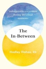 The In-Between: Unforgettable Encounters During Life’s Final Moments, Vlahos R.N