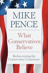 What Conservatives Believe: Rediscovering the Conservative Conscience by Pence,