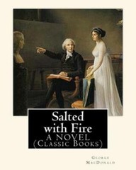 Salted With Fire, By George Macdonald, A Novel (Classic Books): George Macd…