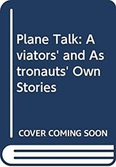 Plane Talk : Aviators’ and Astronauts’ Own Stories Hardcover Carl