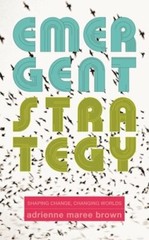 Emergent Strategy: Shaping Change, Changing Worlds by Adrienne Maree Brown: New