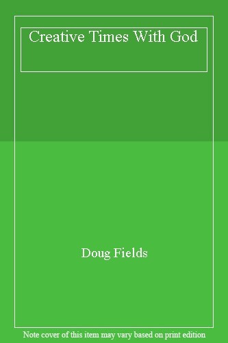 Creative Times With God By Doug Fields