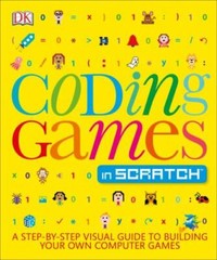 Coding Games in Scratch: A Step-By-Step Visual Guide to Building Your Own…