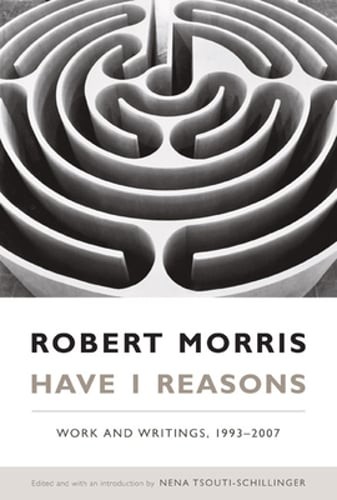 Have I Reasons: Work and Writings, 1993-2007 by Robert Morris: Used