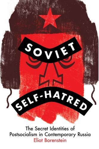 Soviet Self-Hatred: The Secret Identities of Postsocialism in Contemporary Russi