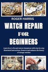Watch Repair for Beginners: Learn how to fix and restore timepieces wi Paperback