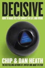 Decisive: How to Make Better Choices in Life and Work by Heath, Chip; Heath, Dan