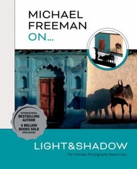 Michael Freeman On… Light & Shadow: The Ultimate Photography Masterclass by Fre