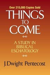 Things to Come: A Study in Biblical Eschatology by Dr. Pentecost, J Dwight: New